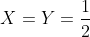 X=Y=\frac{1}{2}