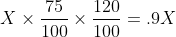 X\times \frac{75}{100}\times \frac{120}{100}=.9X