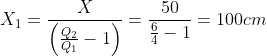 X_{1}=\frac{X}{\left ( \frac{Q_{2}}{Q_{1}} -1\right )}=\frac{50}{\frac{6}{4}-1}=100cm
