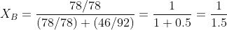 X_{B}= \frac{78/78}{\left ( 78/78 \right )+\left ( 46/92 \right )}= \frac{1}{1+0.5}= \frac{1}{1.5}