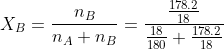 X_{B}=\frac{n_{B}}{n_{A}+n_{B}}=\frac{\frac{178.2}{18}}{\frac{18}{180}+\frac{178.2}{18}}