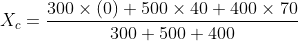 X_{c}=\frac{300 \times (0)+500 \times 40 + 400 \times 70}{300+500+400}