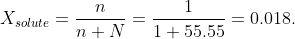 X_{solute}=\frac{n}{n+N} =\frac{1}{1+55.55} =0.018.
