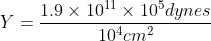 Y=\frac{1.9\times 10^{11}\times 10^{5}dynes}{10^{4}cm^{2}}