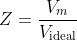 Z = \frac{V_m}{V_{\textup{ideal}}}