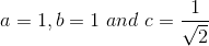 a = 1 , b =1 \ and \ c= \frac{1}{\sqrt2}