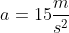 a = 15 \frac{m}{s^2}