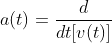 a(t)=\frac{d}{dt[v(t)]}