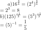 a) 16^\frac{3}{4} = (2^4)^\frac{3}{4}\\ = 2^3 = 8\\ b) (125)^\frac{-1}{3} = (5^3)^\frac{-1}{3} \\= (5)^{-1} = \frac{1}{5}