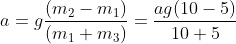 a= g\frac{(m_2-m_1)}{(m_1+m_3)}=\frac{ag(10-5)}{10+5}