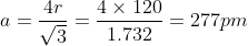 a=\frac{4r}{\sqrt{3}}=\frac{4\times 120}{1.732}=277pm
