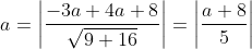 a=\left |\frac{-3a+4a+8}{\sqrt{9+16}} \right |=\left | \frac{a+8}{5} \right |