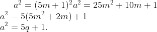 a^2 = ( 5m + 1 )^2 a^2 = 25m^2 + 10m + 1\\ a^2 = 5 ( 5m^2 + 2m ) + 1\\ a^2 = 5q + 1.\\