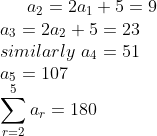 a_2=2a_1+5=9\\a_3=2a_2+5=23\\similarly\ a_4=51\\a_5=107\\\sum_{r=2}^{5}a_r=180