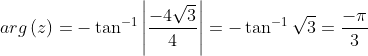 arg\left ( z \right )=-\tan ^{-1}\left | \frac{-4\sqrt{3}}{4} \right |=-\tan ^{-1}\sqrt{3}=\frac{-\pi }{3}