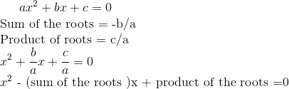 ax^2 + bx + c =0 \\ $ Sum of the roots = -b/a \\ Product of roots = c/a $ \\ x^2 + \frac{b}{a}x + \frac{c}{a} =0 \\ x^2 $ - (sum of the roots )x + product of the roots =0 \\