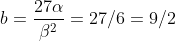 b = \frac{27 \alpha }{\beta ^2}= 27 /6 = 9/2