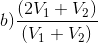 b) \frac{(2V_{1}+V_{2})}{(V_{1}+V_{2})}