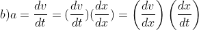 b) a = \frac{dv}{dt} = (\frac{dv}{dt})(\frac{dx}{dx}) = \left ( \frac{dv}{dx} \right )\left ( \frac{dx}{dt} \right )