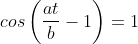 cos \left ( \frac{at}{b}-1 \right )= 1