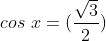 cos\ x = (\frac{\sqrt{3}}{2})