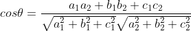 cos\theta =\frac {a_{1}a_{2}+b_{1}b_{2}+c_{1}c_{2}}{\sqrt{a_{1}^{2}+b_{1}^{2}+c_{1}^{2}}\sqrt{a_{2}^{2}+b_{2}^{2}+c_{2}^{2}}}