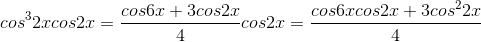 cos^32xcos2x=\frac{cos6x +3cos2x}{4}cos2x=\frac{cos6xcos2x+3cos^22x}{4}