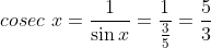 cosec \ x = \frac{1}{\sin x}=\frac {1}{\frac {3}{5}} = \frac {5}{3}