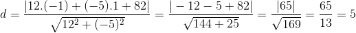d = \frac{|12.(-1)+(-5).1+82|}{\sqrt{12^2+(-5)^2}} = \frac{|-12-5+82|}{\sqrt{144+25}}=\frac{|65|}{\sqrt{169}}=\frac{65}{13}= 5