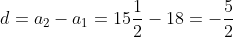 d= a_{2}-a_{1}= 15\frac{1}{2}-18= -\frac{5}{2}