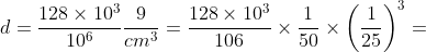 d=\frac{128\times 10^{3}}{10^{6}}\frac{9}{cm^{3}}=\frac{128\times 10^{3}}{106}\times \frac{1}{50}\times \left ( \frac{1}{25} \right )^{3}=