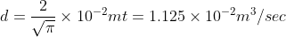 d=\frac{2}{\sqrt{\pi}}\times10^{-2}mt = 1.125\times10^{-2}m^{3}/sec