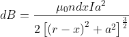 dB = \frac{\mu _{0}ndxIa^{2}}{2\left [ \left ( r-x \right )^{2}+a^{2} \right ]^{\frac{3}{2}}}