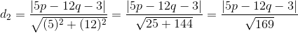 d_{2}=\frac{\left | 5p-12q-3 \right |}{\sqrt{(5)^{2}+(12)^{2}}}= \frac{\left | 5p-12q-3 \right |}{\sqrt{25+144}}=\frac{\left | 5p-12q-3 \right |}{\sqrt{169}}