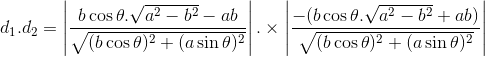 d_1.d_2 = \left | \frac{b\cos\theta.\sqrt{a^2-b^2}-ab}{\sqrt{(b\cos\theta)^2+(a\sin\theta)^2}} \right |.\times\left | \frac{-(b\cos\theta.\sqrt{a^2-b^2}+ab)}{\sqrt{(b\cos\theta)^2+(a\sin\theta)^2}} \right |
