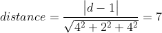 distance = \frac{\begin{vmatrix} d -1 \\ \end{vmatrix}}{\sqrt{4^{2}+2^{2}+4^{2}}} = 7