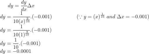 dy = \frac{dy}{dx}\Delta x\\ dy = \frac{1}{10 (x)^{\frac{9}{10}}}.(-0.001) \ \ \ \ \ \ \ \ \ \ \ \ \ \ (\because y = (x)^{\frac{1}{10}} \ and \ \Delta x = -0.001)\\ dy = \frac{1}{10(1)^{\frac{9}{10}}}.(-0.001)\\ dy = \frac{1}{10}.(-0.001)\\ dy = -0.0001