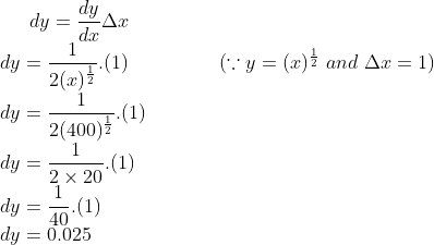 dy = \frac{dy}{dx}\Delta x\\ dy = \frac{1}{2 (x)^{\frac{1}{2}}}.(1) \ \ \ \ \ \ \ \ \ \ \ \ \ \ (\because y = (x)^{\frac{1}{2}} \ and \ \Delta x = 1)\\ dy = \frac{1}{2(400)^{\frac{1}{2}}}.(1)\\ dy = \frac{1}{2\times 20}.(1)\\dy = \frac{1}{40}.(1) \\dy = 0.025