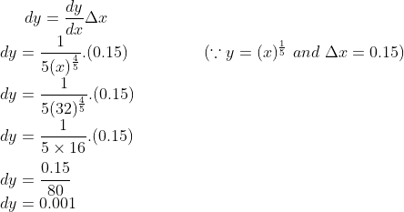 dy = \frac{dy}{dx}\Delta x\\ dy = \frac{1}{5 (x)^{\frac{4}{5}}}.(0.15) \ \ \ \ \ \ \ \ \ \ \ \ \ \ (\because y = (x)^{\frac{1}{5}} \ and \ \Delta x = 0.15)\\ dy = \frac{1 }{5 (32)^{\frac{4}{5}}}.(0.15)\\ dy = \frac{1}{5\times16}.(0.15)\\\\dy = \frac{0.15}{80}\\ dy = 0.001
