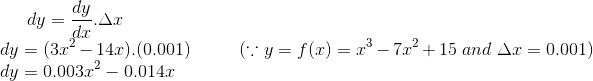 dy = \frac{dy}{dx}.\Delta x\\ dy = (3x^2 - 14x).(0.001) \ \ \ \ \ \ \ \ \ (\because y = f(x) = x^3-7x^2+15 \ and \ \Delta x = 0.001)\\ dy =0.003x^2 -0.014x