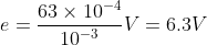 e=\frac{63\times 10^{-4}}{10^{-3}}V=6.3V