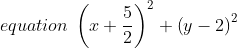 equation \: \left ( x+\frac{5}{2} \right )^{2}+\left ( y-2 \right )^{2}