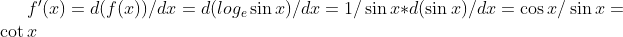 f'(x)=d(f(x))/dx= d(log _{e} \sin x)/dx=1/\sin x * d(\sin x)/dx= \cos x/\sin x= \cot x