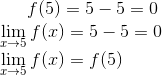 f(5) = 5 - 5=0\\ \lim_{x\rightarrow 5 }f(x) = 5 -5=0\\ \lim_{x\rightarrow 5 }f(x) = f(5)