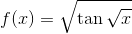 f(x) = \sqrt{\tan \sqrt{x}}