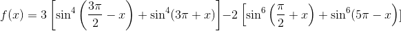 f(x) = 3 \left [ \sin^{4} \left (\frac{3\pi}{2} -x\right )+\sin^{4}(3\pi+x)\right ] - 2 \left [\sin^{6} \left (\frac{\pi}{2}+x\right ) + \sin^{6}( 5\pi-x \right ) ]