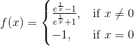 f(x)=\begin{cases} \frac{e^{\frac{1}{x}}-1}{e^{\frac{1}{x}}+1},& \text{if}\, \, x\neq 0 \\-1, & \text{if}\, \, x=0 \end{cases}