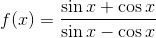 f(x)=\frac{\sin x + \cos x }{\sin x - \cos x }