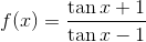 f(x)=\frac{\tan x + 1 }{\tan x - 1 }
