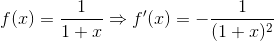 f(x)=\frac{1}{1+x} \Rightarrow f'(x)= -\frac{1}{(1+x)^2}